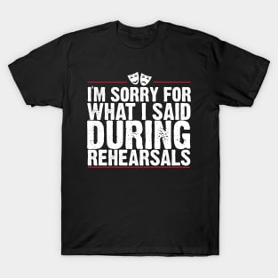 I'm Sorry For What I Said During Rehearsals T-Shirt